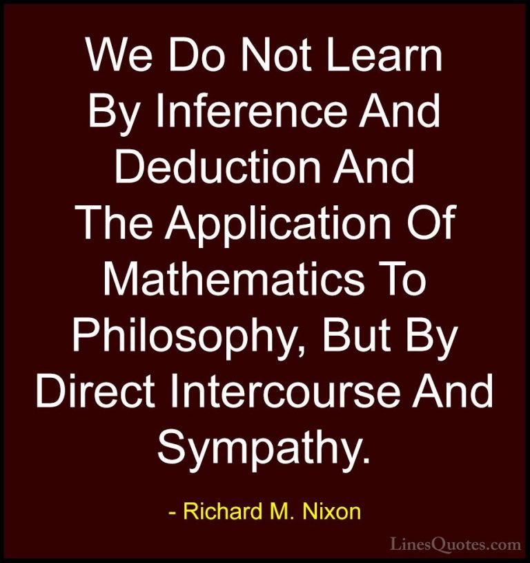 Richard M. Nixon Quotes (46) - We Do Not Learn By Inference And D... - QuotesWe Do Not Learn By Inference And Deduction And The Application Of Mathematics To Philosophy, But By Direct Intercourse And Sympathy.