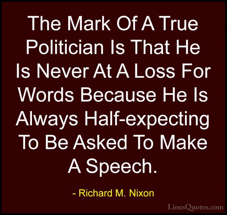 Richard M. Nixon Quotes (51) - The Mark Of A True Politician Is T... - QuotesThe Mark Of A True Politician Is That He Is Never At A Loss For Words Because He Is Always Half-expecting To Be Asked To Make A Speech.