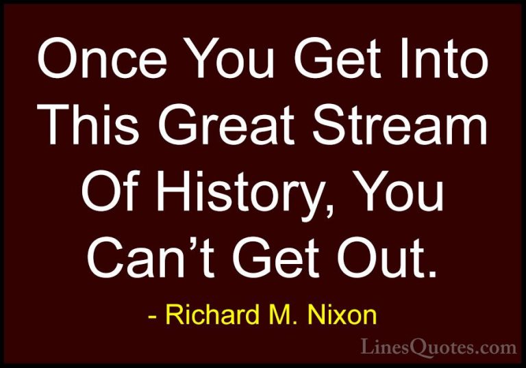 Richard M. Nixon Quotes (55) - Once You Get Into This Great Strea... - QuotesOnce You Get Into This Great Stream Of History, You Can't Get Out.