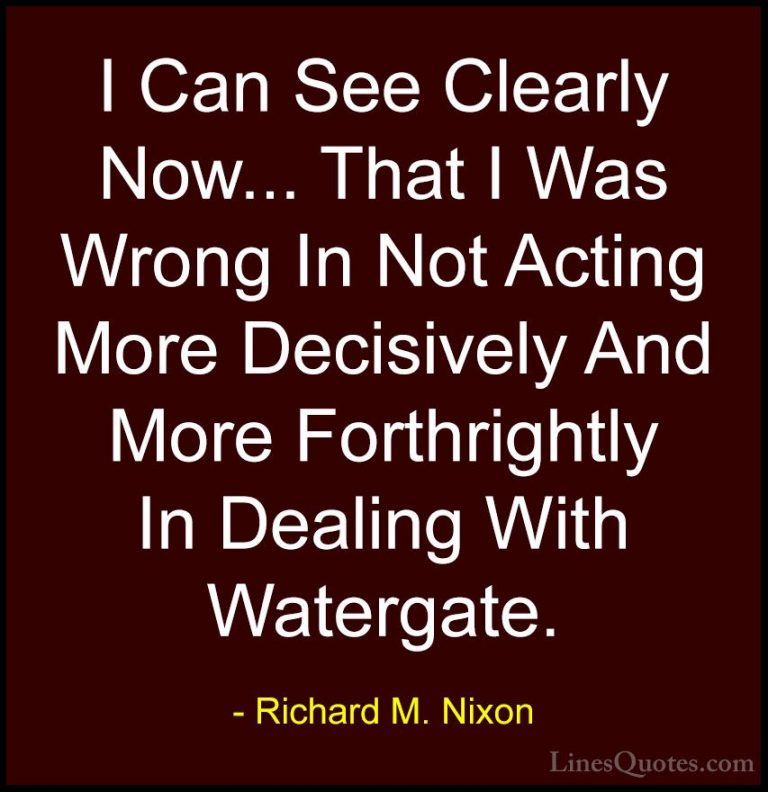 Richard M. Nixon Quotes (57) - I Can See Clearly Now... That I Wa... - QuotesI Can See Clearly Now... That I Was Wrong In Not Acting More Decisively And More Forthrightly In Dealing With Watergate.
