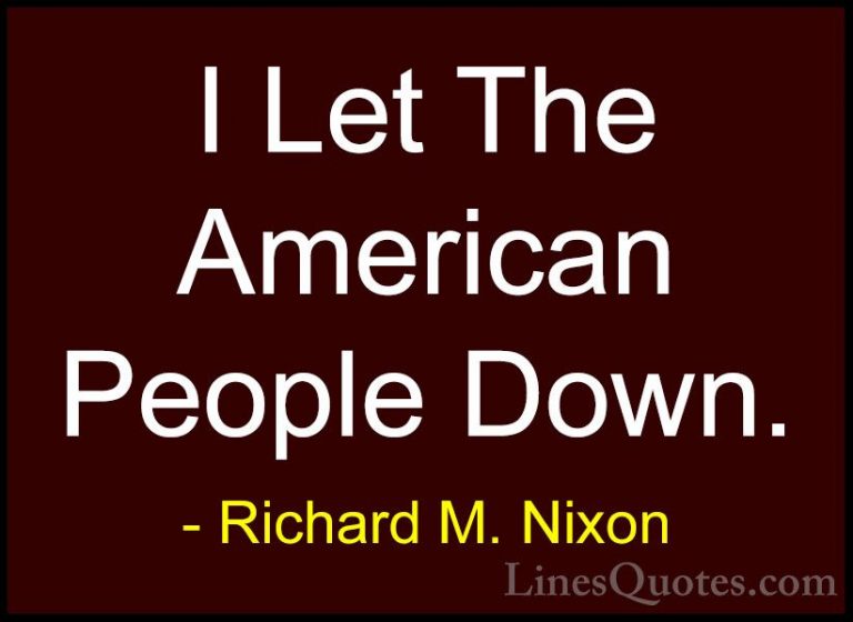 Richard M. Nixon Quotes (58) - I Let The American People Down.... - QuotesI Let The American People Down.