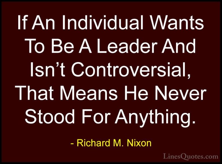 Richard M. Nixon Quotes (59) - If An Individual Wants To Be A Lea... - QuotesIf An Individual Wants To Be A Leader And Isn't Controversial, That Means He Never Stood For Anything.