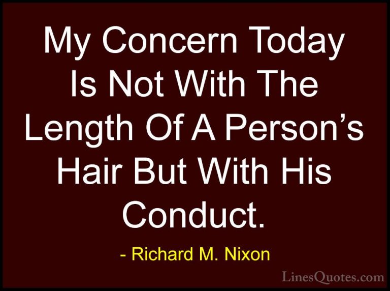 Richard M. Nixon Quotes (63) - My Concern Today Is Not With The L... - QuotesMy Concern Today Is Not With The Length Of A Person's Hair But With His Conduct.