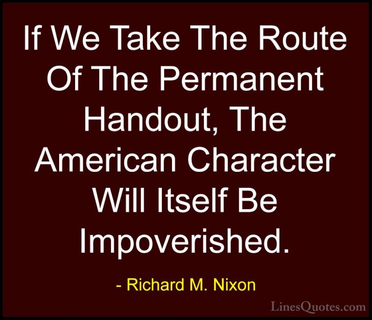 Richard M. Nixon Quotes (64) - If We Take The Route Of The Perman... - QuotesIf We Take The Route Of The Permanent Handout, The American Character Will Itself Be Impoverished.