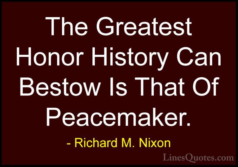 Richard M. Nixon Quotes (68) - The Greatest Honor History Can Bes... - QuotesThe Greatest Honor History Can Bestow Is That Of Peacemaker.