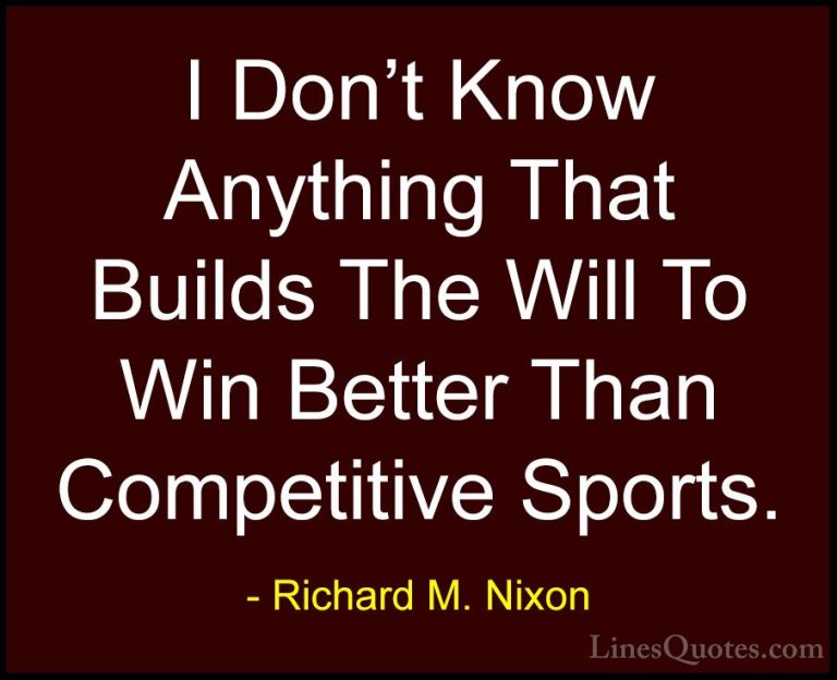 Richard M. Nixon Quotes (74) - I Don't Know Anything That Builds ... - QuotesI Don't Know Anything That Builds The Will To Win Better Than Competitive Sports.