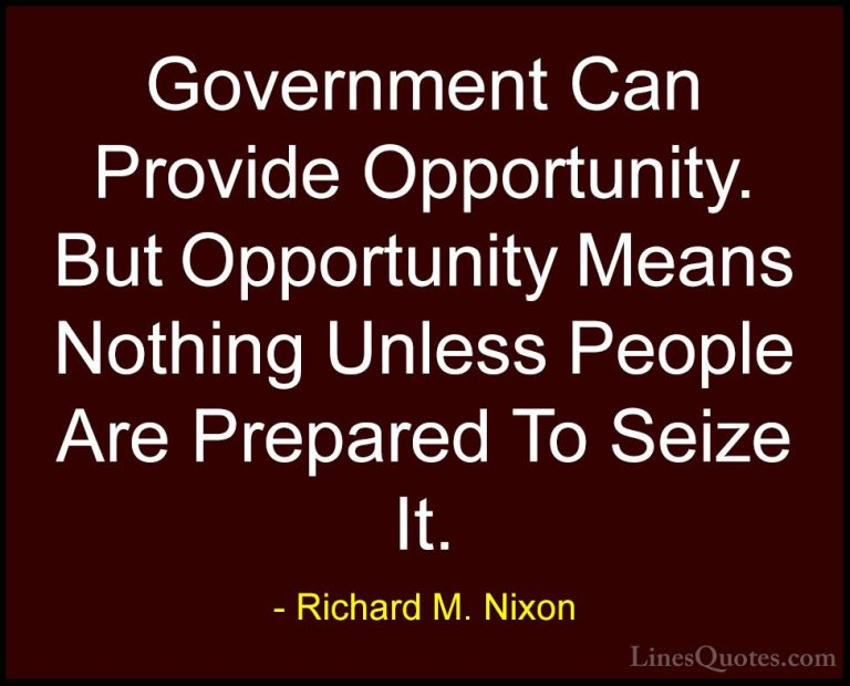 Richard M. Nixon Quotes (76) - Government Can Provide Opportunity... - QuotesGovernment Can Provide Opportunity. But Opportunity Means Nothing Unless People Are Prepared To Seize It.