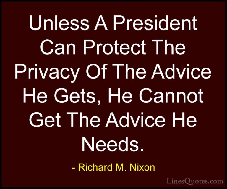 Richard M. Nixon Quotes (77) - Unless A President Can Protect The... - QuotesUnless A President Can Protect The Privacy Of The Advice He Gets, He Cannot Get The Advice He Needs.