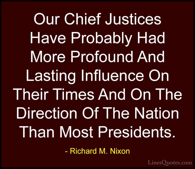 Richard M. Nixon Quotes (78) - Our Chief Justices Have Probably H... - QuotesOur Chief Justices Have Probably Had More Profound And Lasting Influence On Their Times And On The Direction Of The Nation Than Most Presidents.