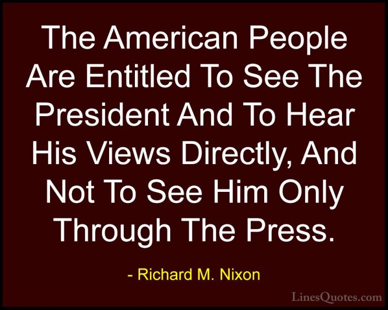 Richard M. Nixon Quotes (79) - The American People Are Entitled T... - QuotesThe American People Are Entitled To See The President And To Hear His Views Directly, And Not To See Him Only Through The Press.