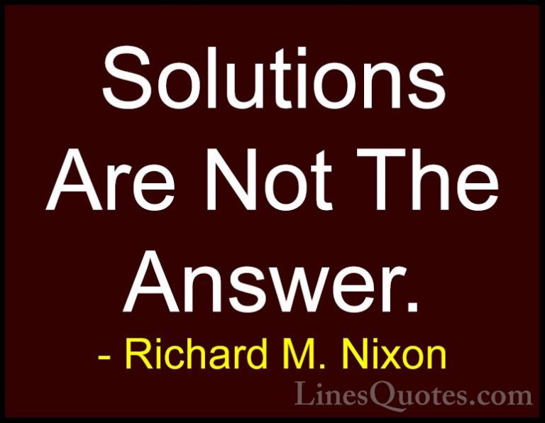 Richard M. Nixon Quotes (82) - Solutions Are Not The Answer.... - QuotesSolutions Are Not The Answer.