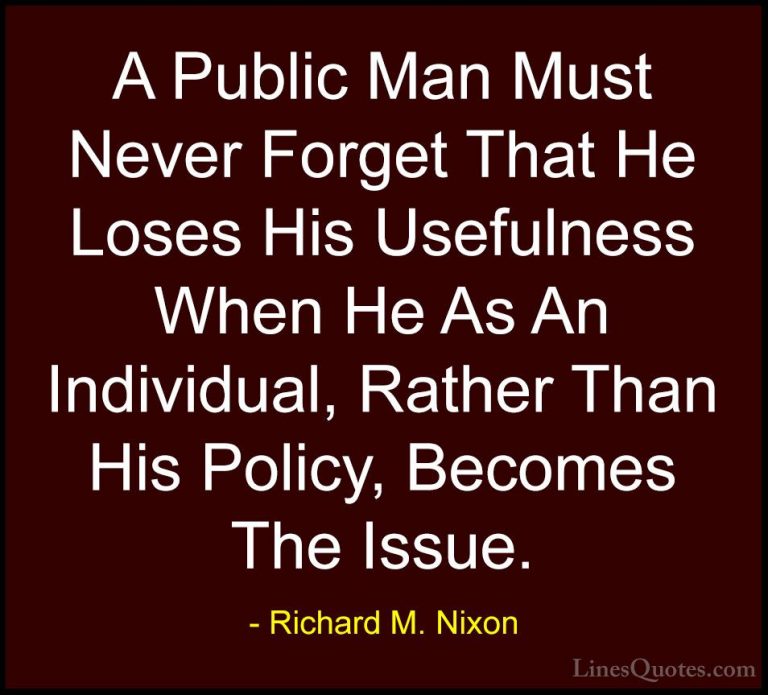 Richard M. Nixon Quotes (93) - A Public Man Must Never Forget Tha... - QuotesA Public Man Must Never Forget That He Loses His Usefulness When He As An Individual, Rather Than His Policy, Becomes The Issue.