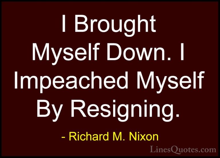 Richard M. Nixon Quotes (98) - I Brought Myself Down. I Impeached... - QuotesI Brought Myself Down. I Impeached Myself By Resigning.