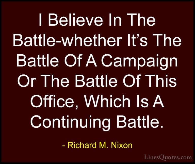 Richard M. Nixon Quotes (99) - I Believe In The Battle-whether It... - QuotesI Believe In The Battle-whether It's The Battle Of A Campaign Or The Battle Of This Office, Which Is A Continuing Battle.