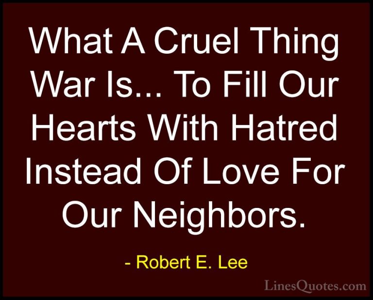 Robert E. Lee Quotes (1) - What A Cruel Thing War Is... To Fill O... - QuotesWhat A Cruel Thing War Is... To Fill Our Hearts With Hatred Instead Of Love For Our Neighbors.