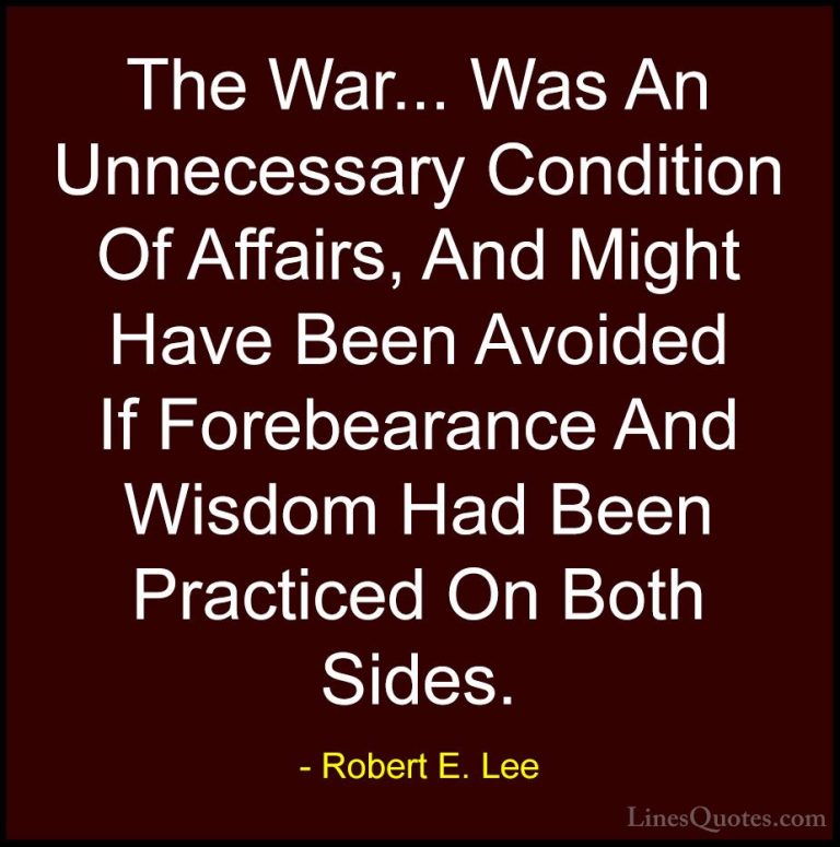 Robert E. Lee Quotes (14) - The War... Was An Unnecessary Conditi... - QuotesThe War... Was An Unnecessary Condition Of Affairs, And Might Have Been Avoided If Forebearance And Wisdom Had Been Practiced On Both Sides.