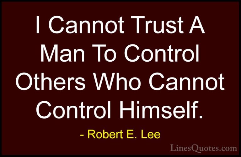Robert E. Lee Quotes (16) - I Cannot Trust A Man To Control Other... - QuotesI Cannot Trust A Man To Control Others Who Cannot Control Himself.