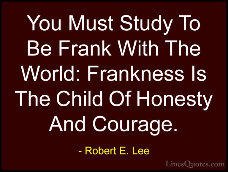 Robert E. Lee Quotes (26) - You Must Study To Be Frank With The W... - QuotesYou Must Study To Be Frank With The World: Frankness Is The Child Of Honesty And Courage.