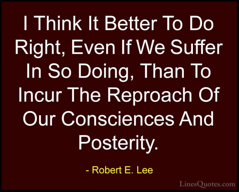 Robert E. Lee Quotes (3) - I Think It Better To Do Right, Even If... - QuotesI Think It Better To Do Right, Even If We Suffer In So Doing, Than To Incur The Reproach Of Our Consciences And Posterity.