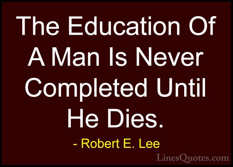 Robert E. Lee Quotes (7) - The Education Of A Man Is Never Comple... - QuotesThe Education Of A Man Is Never Completed Until He Dies.