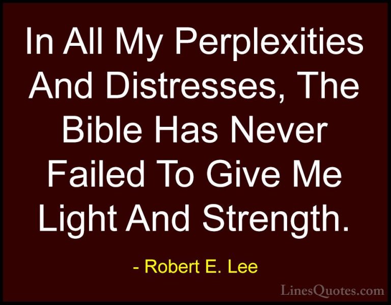 Robert E. Lee Quotes (8) - In All My Perplexities And Distresses,... - QuotesIn All My Perplexities And Distresses, The Bible Has Never Failed To Give Me Light And Strength.