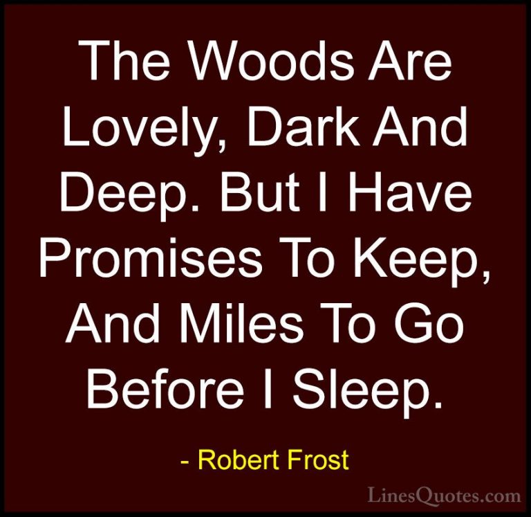 Robert Frost Quotes (1) - The Woods Are Lovely, Dark And Deep. Bu... - QuotesThe Woods Are Lovely, Dark And Deep. But I Have Promises To Keep, And Miles To Go Before I Sleep.