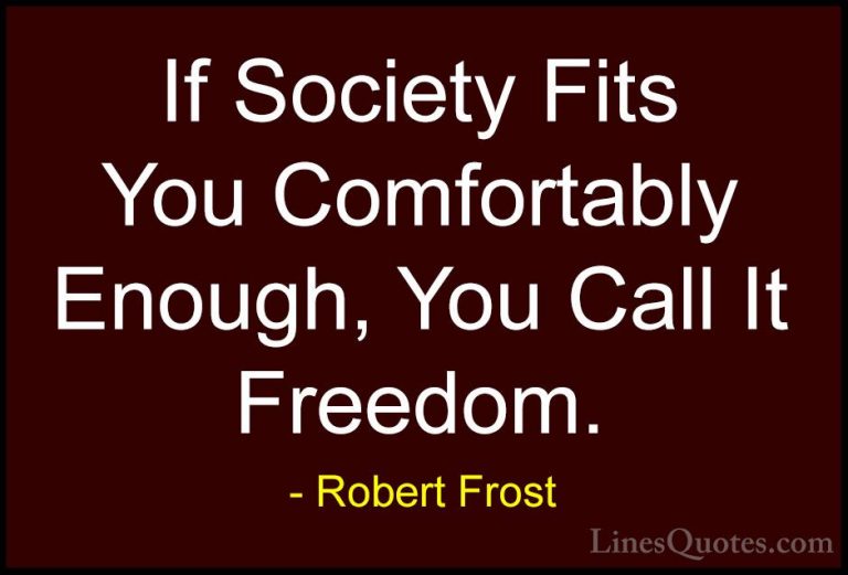 Robert Frost Quotes (10) - If Society Fits You Comfortably Enough... - QuotesIf Society Fits You Comfortably Enough, You Call It Freedom.