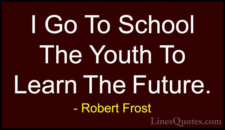 Robert Frost Quotes (100) - I Go To School The Youth To Learn The... - QuotesI Go To School The Youth To Learn The Future.