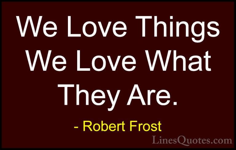 Robert Frost Quotes (101) - We Love Things We Love What They Are.... - QuotesWe Love Things We Love What They Are.