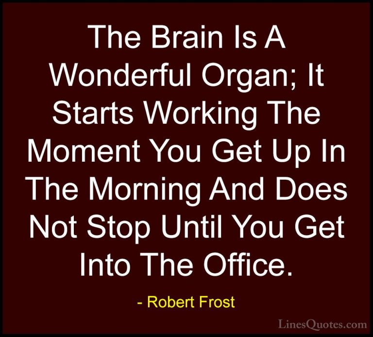 Robert Frost Quotes (12) - The Brain Is A Wonderful Organ; It Sta... - QuotesThe Brain Is A Wonderful Organ; It Starts Working The Moment You Get Up In The Morning And Does Not Stop Until You Get Into The Office.