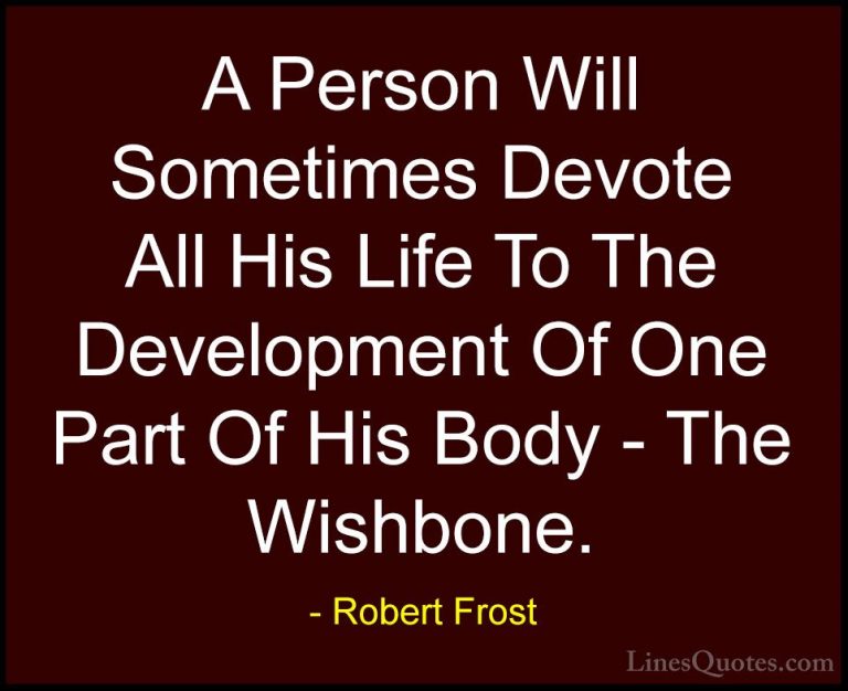 Robert Frost Quotes (13) - A Person Will Sometimes Devote All His... - QuotesA Person Will Sometimes Devote All His Life To The Development Of One Part Of His Body - The Wishbone.