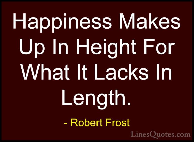 Robert Frost Quotes (14) - Happiness Makes Up In Height For What ... - QuotesHappiness Makes Up In Height For What It Lacks In Length.