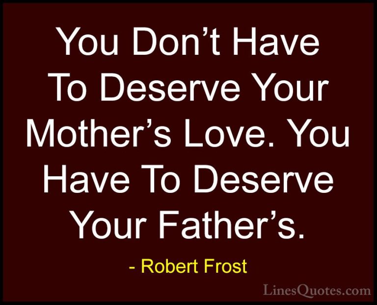 Robert Frost Quotes (18) - You Don't Have To Deserve Your Mother'... - QuotesYou Don't Have To Deserve Your Mother's Love. You Have To Deserve Your Father's.