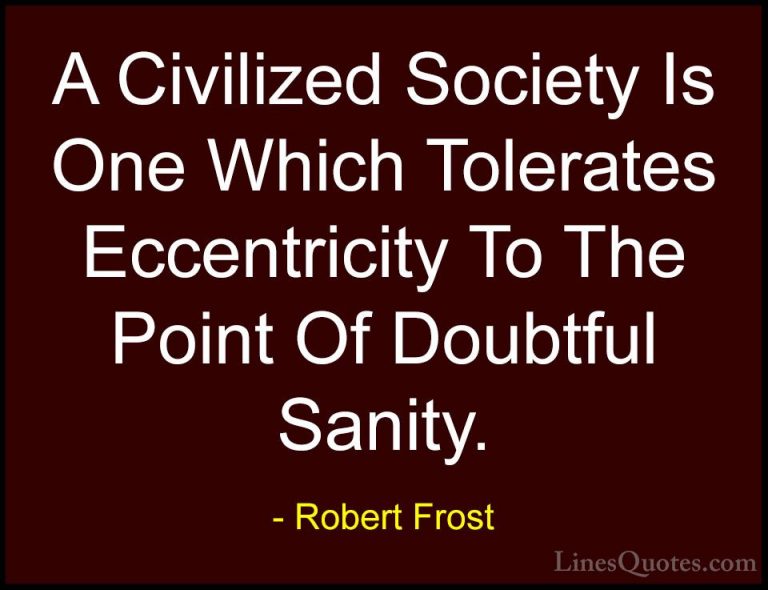 Robert Frost Quotes (20) - A Civilized Society Is One Which Toler... - QuotesA Civilized Society Is One Which Tolerates Eccentricity To The Point Of Doubtful Sanity.
