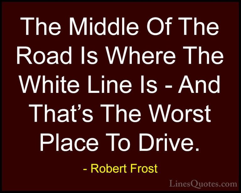 Robert Frost Quotes (32) - The Middle Of The Road Is Where The Wh... - QuotesThe Middle Of The Road Is Where The White Line Is - And That's The Worst Place To Drive.