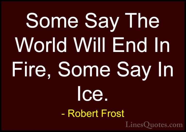 Robert Frost Quotes (35) - Some Say The World Will End In Fire, S... - QuotesSome Say The World Will End In Fire, Some Say In Ice.