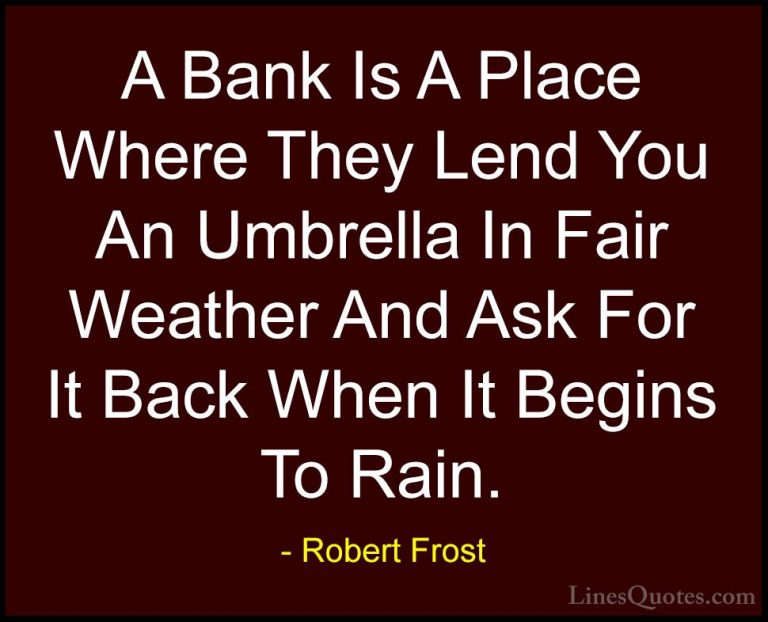 Robert Frost Quotes (36) - A Bank Is A Place Where They Lend You ... - QuotesA Bank Is A Place Where They Lend You An Umbrella In Fair Weather And Ask For It Back When It Begins To Rain.