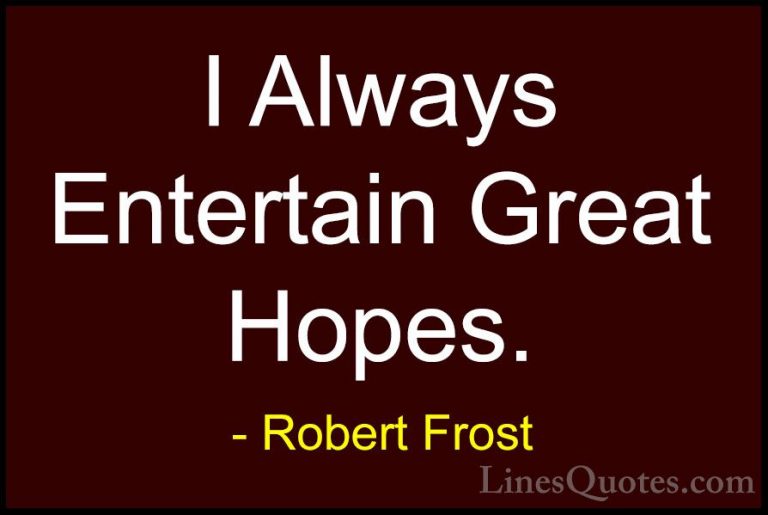 Robert Frost Quotes (38) - I Always Entertain Great Hopes.... - QuotesI Always Entertain Great Hopes.