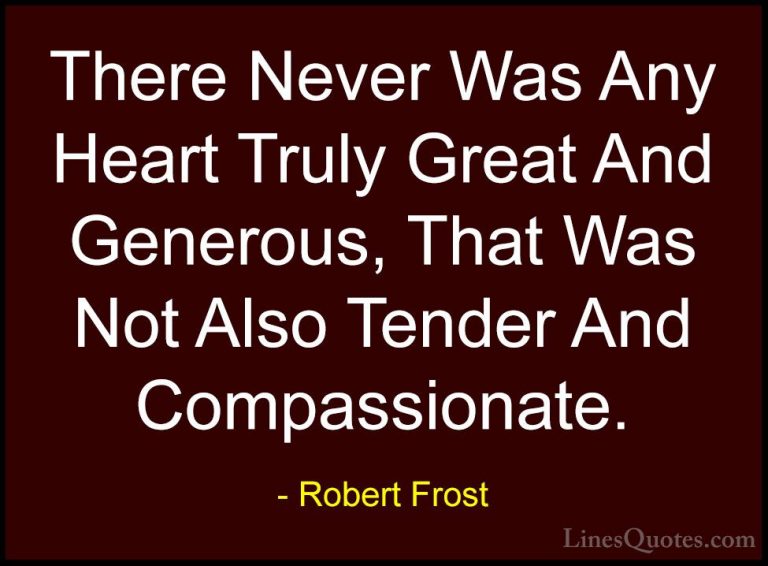 Robert Frost Quotes (42) - There Never Was Any Heart Truly Great ... - QuotesThere Never Was Any Heart Truly Great And Generous, That Was Not Also Tender And Compassionate.