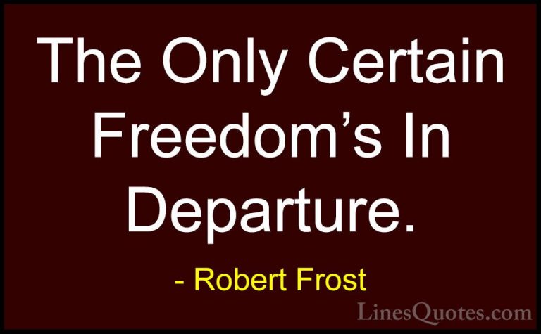 Robert Frost Quotes (44) - The Only Certain Freedom's In Departur... - QuotesThe Only Certain Freedom's In Departure.