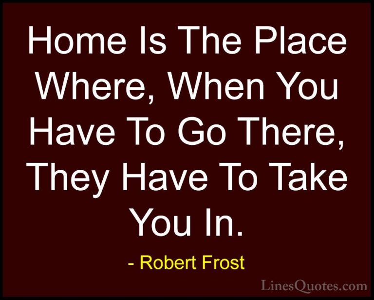 Robert Frost Quotes (5) - Home Is The Place Where, When You Have ... - QuotesHome Is The Place Where, When You Have To Go There, They Have To Take You In.