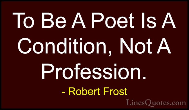 Robert Frost Quotes (50) - To Be A Poet Is A Condition, Not A Pro... - QuotesTo Be A Poet Is A Condition, Not A Profession.