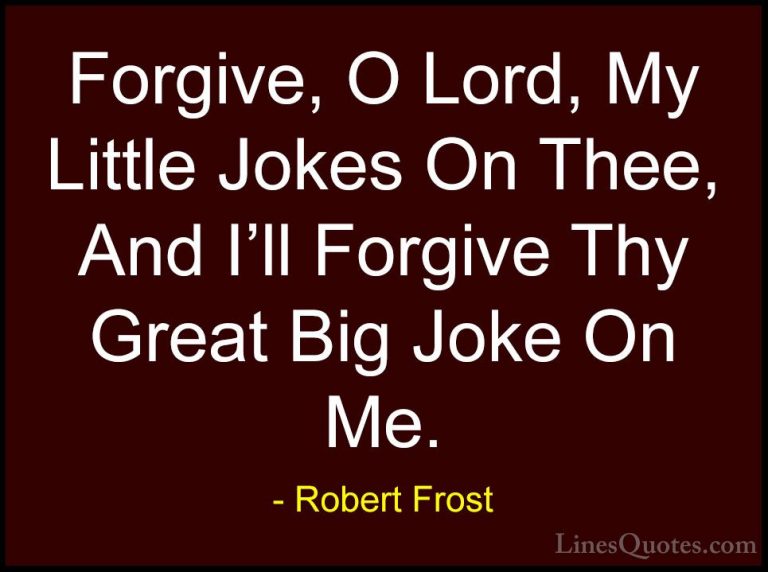 Robert Frost Quotes (51) - Forgive, O Lord, My Little Jokes On Th... - QuotesForgive, O Lord, My Little Jokes On Thee, And I'll Forgive Thy Great Big Joke On Me.