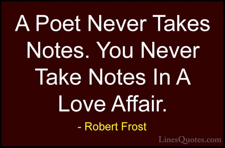 Robert Frost Quotes (53) - A Poet Never Takes Notes. You Never Ta... - QuotesA Poet Never Takes Notes. You Never Take Notes In A Love Affair.
