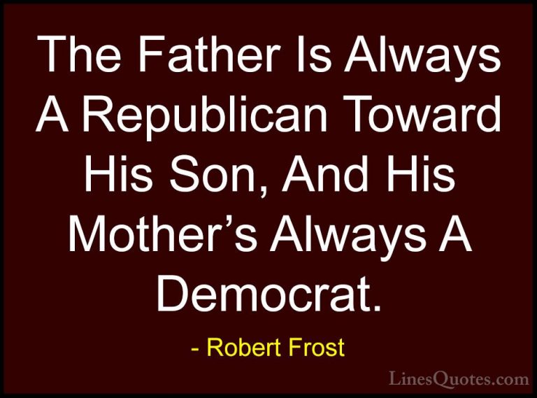 Robert Frost Quotes (54) - The Father Is Always A Republican Towa... - QuotesThe Father Is Always A Republican Toward His Son, And His Mother's Always A Democrat.