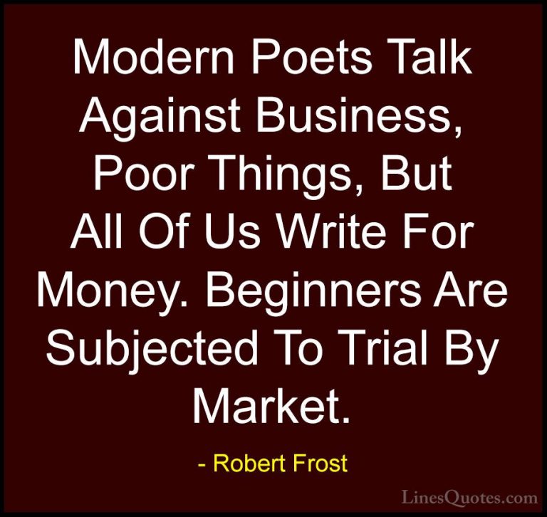 Robert Frost Quotes (56) - Modern Poets Talk Against Business, Po... - QuotesModern Poets Talk Against Business, Poor Things, But All Of Us Write For Money. Beginners Are Subjected To Trial By Market.