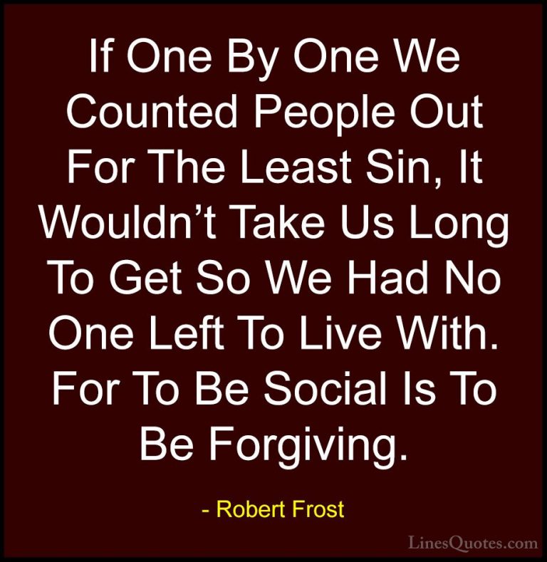 Robert Frost Quotes (59) - If One By One We Counted People Out Fo... - QuotesIf One By One We Counted People Out For The Least Sin, It Wouldn't Take Us Long To Get So We Had No One Left To Live With. For To Be Social Is To Be Forgiving.