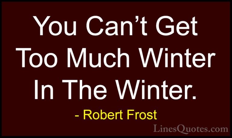 Robert Frost Quotes (6) - You Can't Get Too Much Winter In The Wi... - QuotesYou Can't Get Too Much Winter In The Winter.