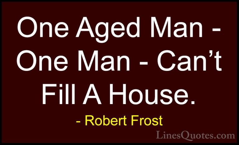 Robert Frost Quotes (61) - One Aged Man - One Man - Can't Fill A ... - QuotesOne Aged Man - One Man - Can't Fill A House.