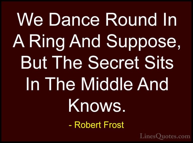 Robert Frost Quotes (63) - We Dance Round In A Ring And Suppose, ... - QuotesWe Dance Round In A Ring And Suppose, But The Secret Sits In The Middle And Knows.